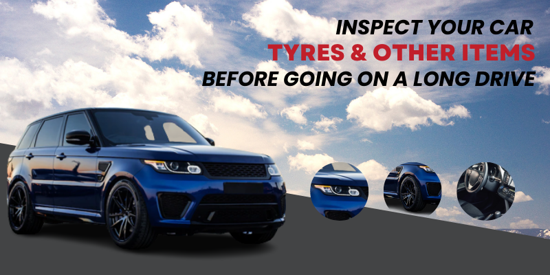 Inspect Your Car Tyres & Other Items Before Going On A Long Drive